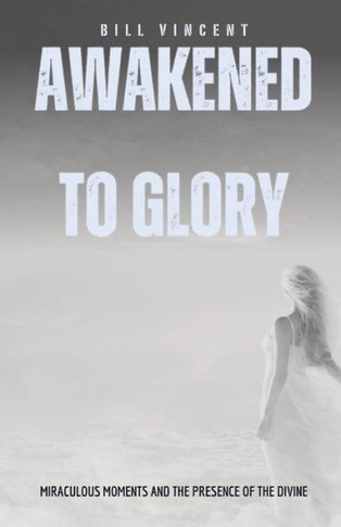 Awakened To Glory: Miraculous Moments And The Presence Of The Divine