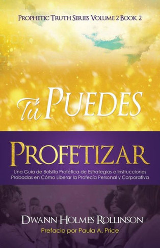 ¡Tú Puedes Profetizar!: Una Guía De Bolsillo Profética De Estrategias E Instrucciones Probadas En Cómo Revelar Profecías Personales Y Corporativas (Spanish Edition)