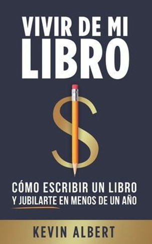 Vivir de mi libro: C?mo escribir un libro y jubilarte en menos de un a?o