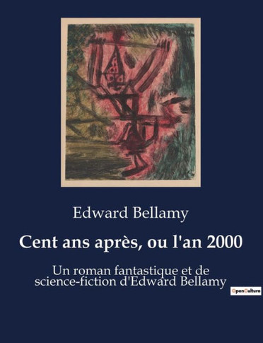 Cent ans apr?s, ou l'an 2000: Un roman fantastique et de science-fiction d'Edward Bellamy