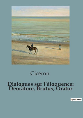 Dialogues sur l'?loquence: Deoratore, Brutus, Orator