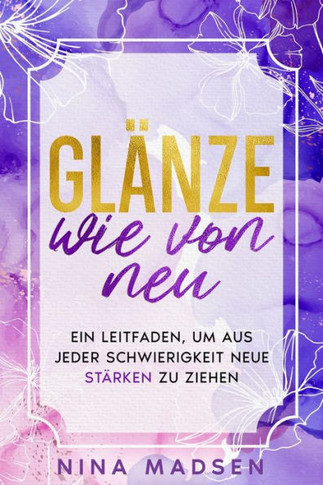 Gl?nze wie von neu: Ein Leitfaden, um aus jeder Schwierigkeit neue St?rken zu ziehen