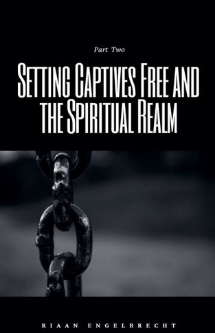 Setting Captives Free and the Spiritual Realm Part Two