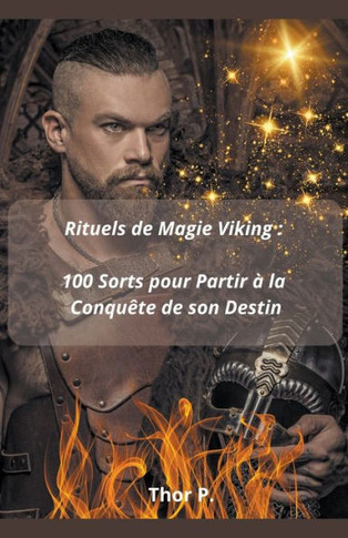 Rituels de Magie Viking: 100 Sorts pour Partir ? la Conqu?te de son Destin