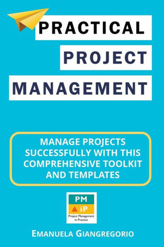 Practical Project Management: Manage Projects Successfully with this Comprehensive Toolkit and Templates