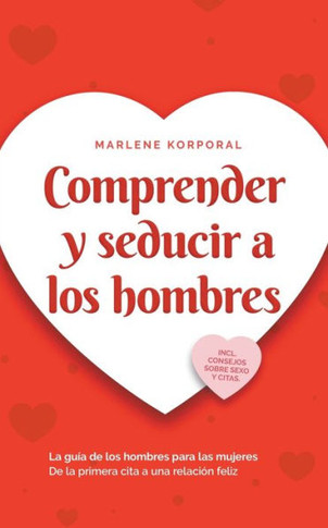 Comprender y seducir a los hombres La gu?a de los hombres para las mujeres De la primera cita a una relaci?n feliz - incl. consejos sobre sexo y citas