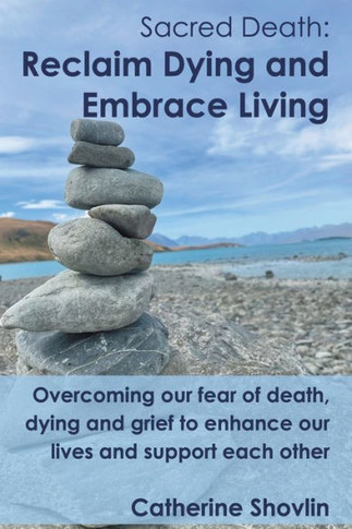 Sacred Death: Reclaim Dying and Embrace Living