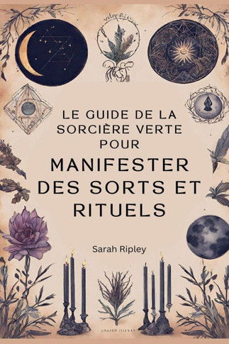 Le Guide de la Sorci?re Verte pour Manifester des Sorts et Rituels
