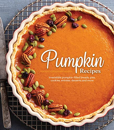 Pumpkin Recipes: Irresistible Pumpkin-Filled Breads, Pies, Cookies, Entrées, Desserts And More