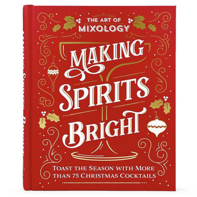 The Art Of Mixology Making Spirits Bright: Toast The Season With More Than 75 Christmas Cocktail Recipes