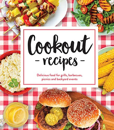 Cookout Recipes: Delicious Food For Grills, Barbecues, Picnics And Backyard Events