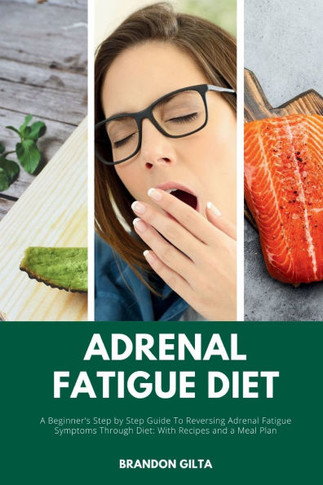 Adrenal Fatigue Diet: A Beginner's Step-by-Step Guide to Reversing Adrenal Fatigue Symptoms Through Diet: With Recipes and a Meal Plan