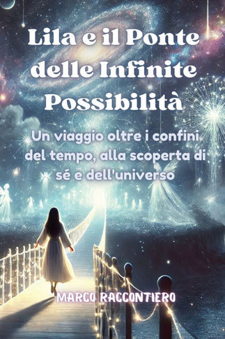 Lila e il Ponte delle Infinite Possibilit?: Un viaggio oltre i confini del tempo, alla scoperta di s? e dell'universo