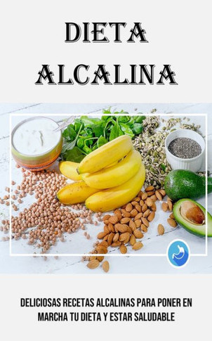 Dieta Alcalina: Deliciosas Recetas Alcalinas Para Poner En Marcha Tu Dieta Y Estar Saludable (Spanish Edition)