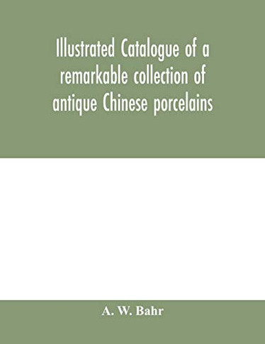 Illustrated catalogue of a remarkable collection of antique Chinese porcelains, pottery, jades, screen, paintings on glass, rugs, carpets and many other objects of art and antiquity