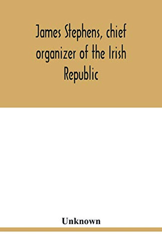 James Stephens, chief organizer of the Irish republic. Embracing an account of the origin and progress of the Fenian brotherhood. Being a ... and imprisonment; also his escape from the B