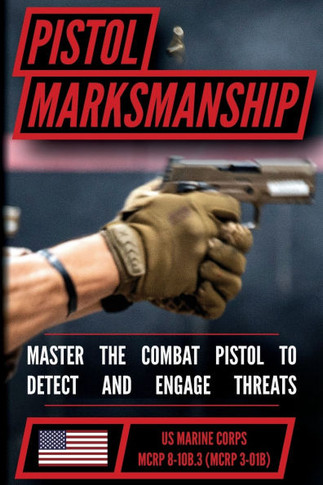 The Marine Pistol Marksmanship Handbook: Master the Combat Pistol! MCRP 8-10B.3 (MCRP 3-01B)