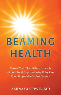 Beaming Health: Master Your Blood Glucose Levels without Food Deprivation by Unlocking Four Simple Metabolism Secrets