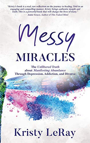 Messy Miracles: The Unfiltered Truth about Manifesting Abundance Through Depression, Addiction, and Divorce - 9781647461096