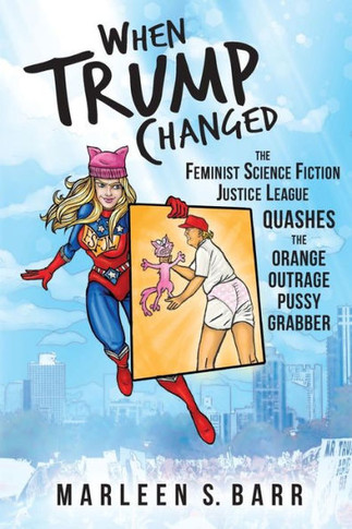 When Trump Changed: The Feminist Science Fiction Justice League Quashes The Orange Outrage Pussy Grabber
