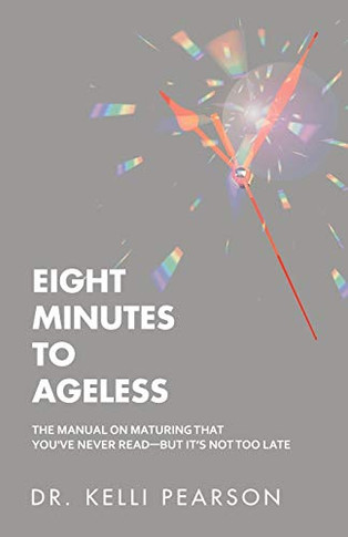 Eight Minutes to Ageless : The Manual on Maturing That You've Never Read-But It's Not Too Late