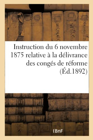 Instruction Du 6 Novembre 1875 Relative ? La D?livrance Des Cong?s de R?forme: Dispositions Sur Les Visites Des Hommes En Jouissance de la Gratificati
