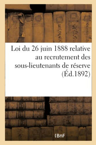 Loi Du 26 Juin 1888 Relative Au Recrutement Des Sous-Lieutenants de R?serve: Pr?c?d?e Du Rapport Et Du D?cret Relatifs ? l'Avancement Des Officiers de
