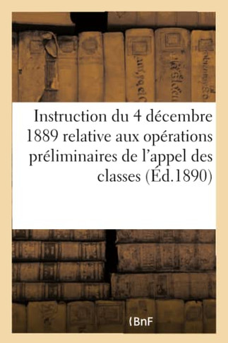 Minist?re de la Guerre. Instruction Du 4 D?cembre 1889: Relative Aux Op?rations Pr?liminaires de l'Appel Des Classes