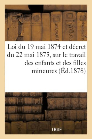 Loi Du 19 Mai 1874 Et D?cret Du 22 Mai 1875. Nouvelle Loi Sur Le Travail Des Enfants: Et Des Filles Mineures Dans Les Manufactures, Usines, Ateliers E
