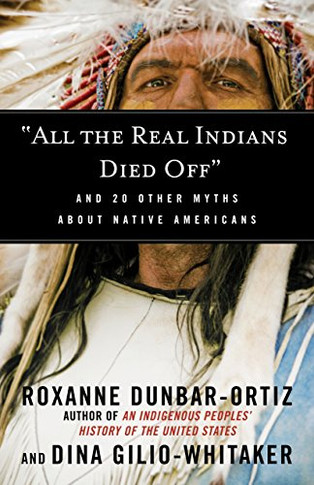 "All The Real Indians Died Off": And 20 Other Myths About Native Americans (Myths Made In America)