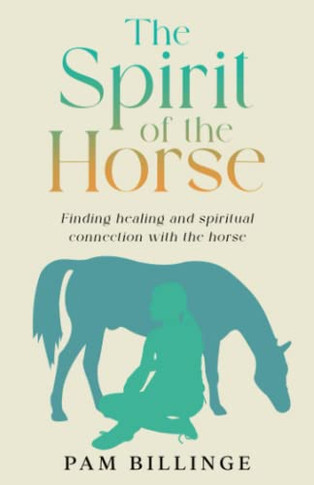 The Spirit Of The Horse: Finding Healing And Spiritual Connection With The Horse