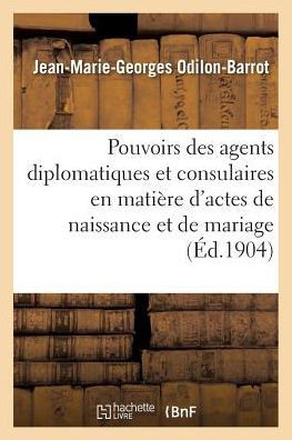 Des Pouvoirs Des Agents Diplomatiques Et Consulaires En Mati?re d'Actes de Naissance Et de Mariage: Commentaire Des Lois Du 29 Novembre 1901 Et 21 Jui
