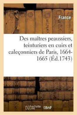 Statuts, Ordonnances, Lettres Et Arr?ts Des Ma?tres Peaussiers, Teinturiers En Cuirs