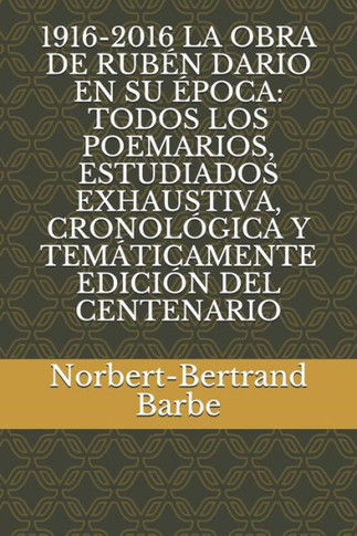 1916-2016 La Obra de Rub?n Dario En Su ?poca: Todos Los Poemarios, Estudiados Exhaustiva, Cronol?gica Y Tem?ticamente Edici?n del Centenario