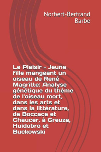 Le Plaisir - Jeune fille mangeant un oiseau de Ren? Magritte: Analyse g?n?tique du th?me de l'oiseau mort, dans les arts et dans la litt?rature, de Bo