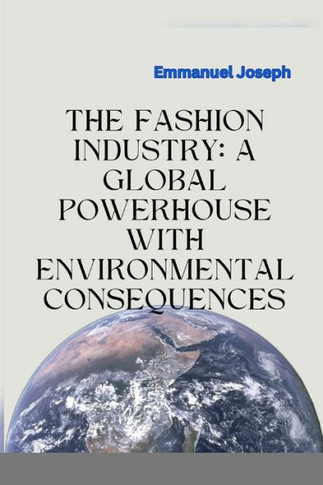 The Fashion Industry: A Global Powerhouse with Environmental Consequences