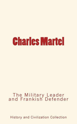 Charles Martel: the Military Leader and Frankish Defender