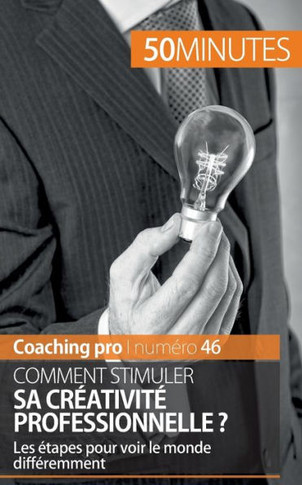 Comment stimuler sa cr?ativit? professionnelle ?: Les ?tapes pour voir le monde diff?remment