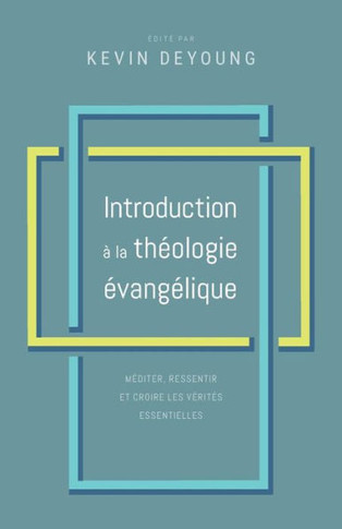 Introduction ? la th?ologie ?vang?lique: M?diter, ressentir et croire les v?rit?s essentielles