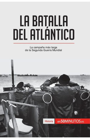La batalla del Atl?ntico: La campa?a m?s larga de la Segunda Guerra Mundial