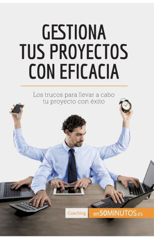 Gestiona tus proyectos con eficacia: Los trucos para llevar a cabo tu proyecto con ?xito