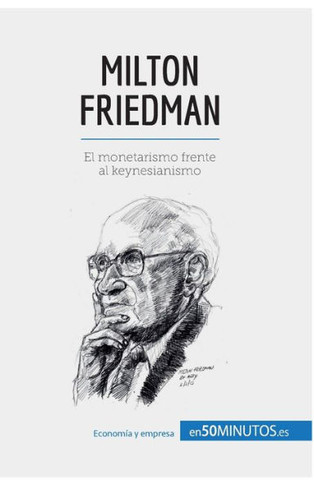 Milton Friedman: El monetarismo frente al keynesianismo
