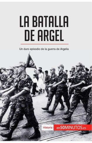 La batalla de Argel: Un duro episodio de la guerra de Argelia