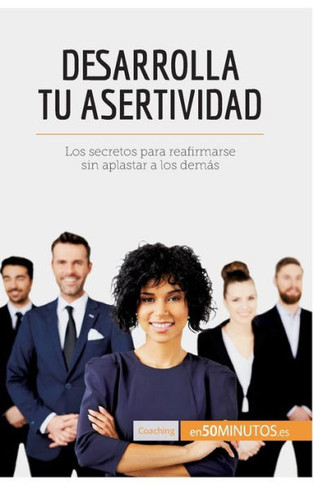 Desarrolla tu asertividad: Los secretos para reafirmarse sin aplastar a los dem?s