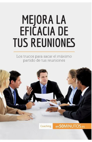 Mejora la eficacia de tus reuniones: Los trucos para sacar el m?ximo partido de tus reuniones