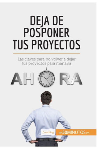 Deja de posponer tus proyectos: Las claves para no volver a dejar tus proyectos para ma?ana