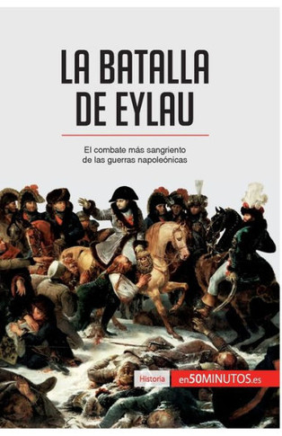 La batalla de Eylau: El combate m?s sangriento de las guerras napole?nicas