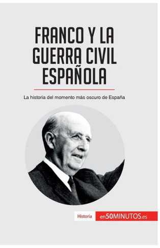 Franco y la guerra civil espa?ola: La historia del momento m?s oscuro de Espa?a