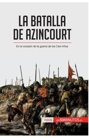 La batalla de Azincourt: En el coraz?n de la guerra de los Cien A?os