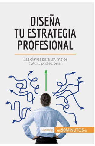 Dise?a tu estrategia profesional: Las claves para un mejor futuro profesional